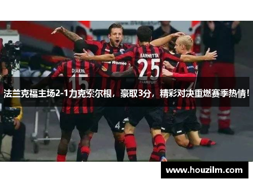 法兰克福主场2-1力克索尔根，豪取3分，精彩对决重燃赛季热情！